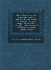 Half a Dozen Hints on Picturesque Domestic Architecture, in a Series of Designs for Gate Lodges, Gamekeepers' Cottages, and Other Rural Residences - P,1293761206,9781293761205