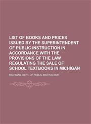 List of Books and Prices Issued by the Superintendent of Public Instruction in Accordance with the Provisions of the Law Regulating the Sale of,1152388347,9781152388345