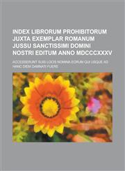 Index Librorum Prohibitorum Juxta Exemplar Romanum Jussu Sanctissimi Domini Nostri Editum Anno MDCCCXXXV; Accesserunt Suis Locis Nomina Eorum Qui Usqu,1234880334,9781234880330