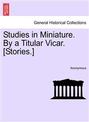 Studies in Miniature. By a Titular Vicar. [Stories.],1241183988,9781241183981