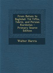 From Batum to Baghdad Via Tiflis, Tabriz, and Persian Kurdistan - Primary Source Edition,1287996671,9781287996675