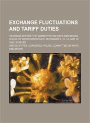 Exchange fluctuations and tariff duties; Hearings before the Committee on ways and means, House of representatives, December 9, 10, 14, and 16, 1920. Indexed,1151175668,9781151175663
