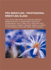 Pro Wrestling - Professional wrestling slang Alley Oop, Alumni, Angle, Attitude Era, Babyface, Barbed wire, Botch, Championship unification, Cruiserweight, Dusty Finish, Face, Farm team, Feud, Foreign object, General Manager, Gimmick, Glossary of profess,1234666367,9781234666361