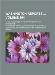 Washington Reports; Cases Determined in the Supreme Court of Washington Volume 104,1234235854,9781234235857