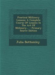 Practical Millinery Lessons A Complete Course of Lessons in the Art of Millinery... - Primary Source Edition,1293675830,9781293675830