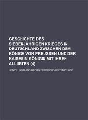 Geschichte Des Siebenjahrigen Krieges in Deutschland Zwischen Dem Konige Von Preussen Und Der Kaiserin Konigin Mit Ihren Alliirten (4),1153491958,9781153491952