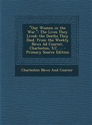 "Our Women in the War." The Lives They Lived; the Deaths They Died. from the Weekly News Ad Courier, Charleston, S.C. ... - Primary Source Edition,1295718057,9781295718054