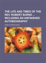The life and times of the Rev. Robert Burns  including an unfinished autobiography,1150166207,9781150166204