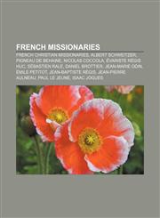 French missionaries French Christian missionaries, Albert Schweitzer, Pigneau de Behaine, Nicolas Coccola, Évariste Régis Huc, Sébastien Rale,1157837387,9781157837381