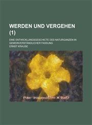 Werden Und Vergehen; Eine Entwicklungsgeschicte Des Naturganzen in Gemeinverstandlicher Fassung (1),1235384616,9781235384615