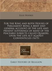 For the King and both Houses of Parliament being a brief and general account of the late and present sufferings of many of the peaceable subjects called Quakers, upon the late act against Conventicles (1675),1240859902,9781240859900