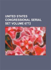United States Congressional Serial Set Volume 6772,1234061643,9781234061647