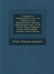 Comparative Administrative Law An Analysis of the Administrative Systems, National and Local, of the United States, England, France and Germany - Pri,1287549004,9781287549000