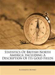 Statistics Of British North America Including A Description Of Its Gold Fields,117387741X,9781173877415