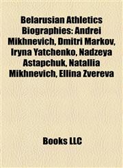 Belarusian Athletics Biography Introduction Andrei Mikhnevich, Dmitri Markov, Iryna Yatchenko, Nadzeya Astapchuk, Natallia Mikhnevich,1155329317,9781155329314