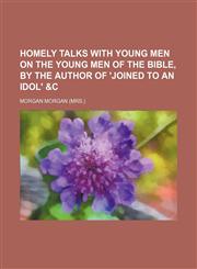 Homely talks with young men on the young men of the Bible, by the author of 'joined to an idol' &c,1150222581,9781150222580