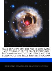 Space Exploration The Art of Observing and Studying Outer Space Including Information on the Space Race and the Building of the Space Shuttle Program,1241129770,9781241129774