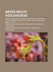 Bekes Megye Kozlekedese Kiskunfelegyhaza-Szentes-Oroshaza-Vasutvonal, Szeged-Bekescsaba-Vasutvonal, Alfoldi Kisvasut, Koros Volan,1232912980,9781232912989