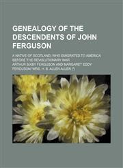 Genealogy of the Descendents of John Ferguson; A Native of Scotland, Who Emigrated to America Before the Revolutionary War,1151418129,9781151418128