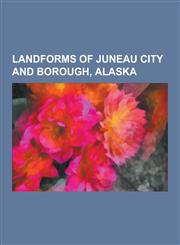 Landforms of Juneau City and Borough, Alaska Aaron Island (Alaska), Admiralty Island, Amherst Peak, Annex Peak, Auke Lake, Auke Mountain, Bacon Glaci,115606435X,9781156064351