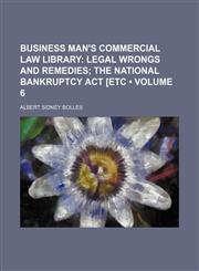 Business Man's Commercial Law Library (Volume 6); Legal Wrongs and Remedies the National Bankruptcy Act [Etc,1459038991,9781459038998