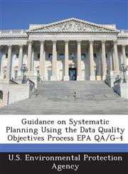 Guidance on Systematic Planning Using the Data Quality Objectives Process EPA QA/G-4,1288863764,9781288863761