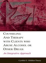 Counseling and Therapy with Clients Who Abuse Alcohol or Other Drugs An Integrative Approach,080584550X,9780805845501