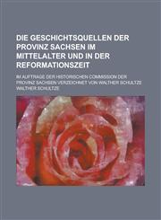 Die Geschichtsquellen Der Provinz Sachsen Im Mittelalter Und in Der Reformationszeit; Im Auftrage Der Historischen Commission Der Provinz Sachsen Verz,1153540916,9781153540919