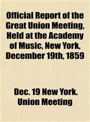 Official Report of the Great Union Meeting, Held at the Academy of Music, New York, December 19th, 1859,1153065479,9781153065474