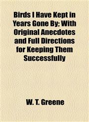 Birds I Have Kept in Years Gone By; With Original Anecdotes and Full Directions for Keeping Them Successfully,1154948021,9781154948028