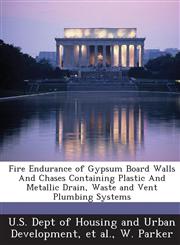 Fire Endurance of Gypsum Board Walls And Chases Containing Plastic And Metallic Drain, Waste and Vent Plumbing Systems,1288934335,9781288934331