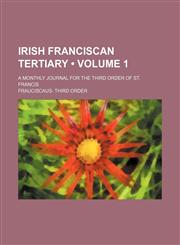 Irish Franciscan Tertiary (Volume 1); A Monthly Journal for the Third Order of St. Francis,1150451475,9781150451478