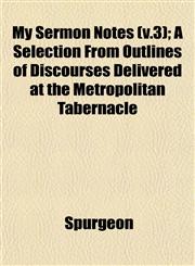 My Sermon Notes (v.3); A Selection From Outlines of Discourses Delivered at the Metropolitan Tabernacle,1153045362,9781153045360