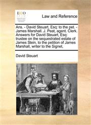 Ans. - David Steuart, Esq to the pet. - James Marshall. J. Peat, agent. Clerk. Answers for David Steuart, Esq: trustee on the sequestrated estate of James Stein, to the petition of James Marshall, writer to the Signet,,1171421036,9781171421030