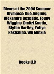 Divers at the 2004 Summer Olympics Guo Jingjing, Alexandre Despatie, Loudy Wiggins, Dmitri Sautin, Blythe Hartley, Yuliya Pakhalina, Wu Minxia,1155439996,9781155439990