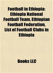 Football in Ethiopia Ethiopian Football Clubs, Ethiopian Footballers, Expatriate Footballers in Ethiopia, Football Competitions in Ethiopia,1157834124,9781157834120