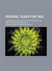 Federal Taxes for 1922; Elucidation of the Law, the Revenue Law of 1921, Public No.98 (H.R.8245) Indexed,1234234343,9781234234348