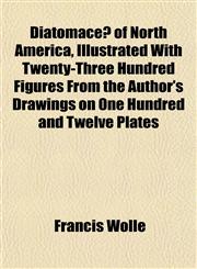 Diatomaceæ of North America, Illustrated With Twenty-Three Hundred Figures From the Author's Drawings on One Hundred and Twelve Plates,1153343649,9781153343640
