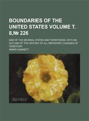 Boundaries of the United States; and of the several states and territories, with an outline of the history of all important changes of territory Volume т. 8,№ 226,1236485912,9781236485915