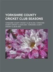 Yorkshire County Cricket Club Seasons Yorkshire County Cricket Club in 2005, Yorkshire County Cricket Club in 2007, Yorkshire County Cricket Club in,1230826823,9781230826820