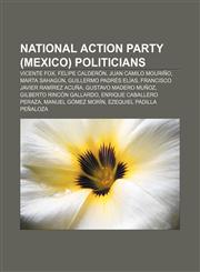 National Action Party (Mexico) politicians Vicente Fox, Felipe Calderón, Juan Camilo Mouriño, Marta Sahagún, Guillermo Padrés Elías,1233128191,9781233128198