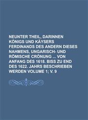 Neunter Theil, Darinnen Konigs Und Kaysers Ferdinands Des Andern Dieses Nahmens, Ungarisch- Und Romische Cronung Von Anfang Des 1618. Biss Zu End Des,1234112566,9781234112561