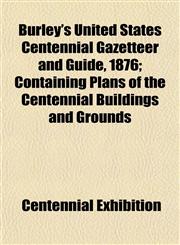 Burley's United States Centennial Gazetteer and Guide, 1876; Containing Plans of the Centennial Buildings and Grounds,1153360438,9781153360432