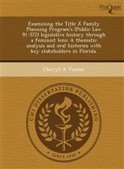 Examining the Title X Family Planning Program's (Public Law 91-572) legislative history through a feminist lens A thematic analysis and oral histories with key stakeholders in Florida.,1243707941,9781243707949