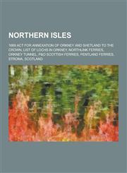 Northern Isles 1669 ACT for Annexation of Orkney and Shetland to the Crown, List of Lochs in Orkney, Northlink Ferries, Orkney Tunnel,1157525008,9781157525004