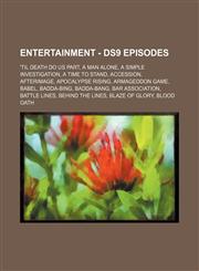 Entertainment - DS9 episodes 'Til Death Do Us Part, A Man Alone, A Simple Investigation, A Time to Stand, Accession, Afterimage, Apocalypse Rising, Armageddon Game, Babel, Badda-Bing, Badda-Bang, Bar Association, Battle Lines, Behind the Lines, Blaze of,1234693143,9781234693145