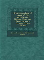 Brown Genealogy of Many of the Descendants of Thomas, John, and Eleazer Brown - Primary Source Edition,1294770993,9781294770992