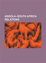 Angola South Africa Relations Angolan Civil War, Angolan War of Independence, Angola Cuba Declaration of 1984, Battle of Quifangondo, Brazzaville Pr,1156127807,9781156127803