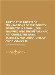 Asiatic Researches or Transactions of the Society Instituted in Bengal, for Inquiring Into the History and Antiquities, the Arts, Sciences, and Litera,1235787095,9781235787096