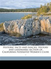 Historic facts and fancies. History and landmarks section of California Federated Women's Clubs ..,1176678558,9781176678552